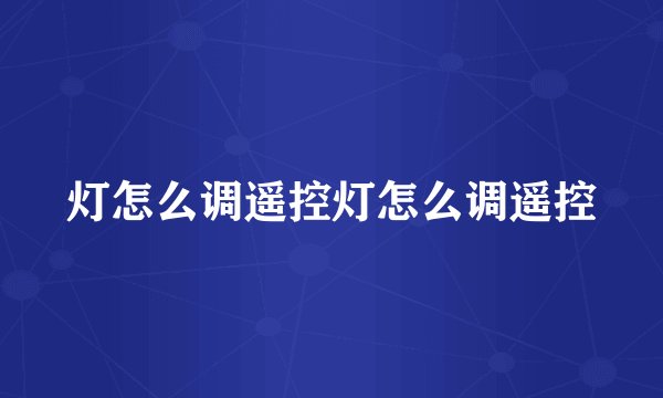 灯怎么调遥控灯怎么调遥控