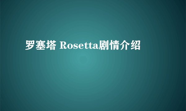 罗塞塔 Rosetta剧情介绍