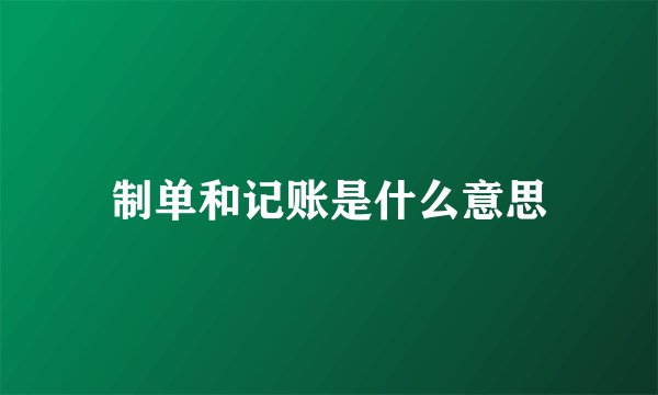制单和记账是什么意思