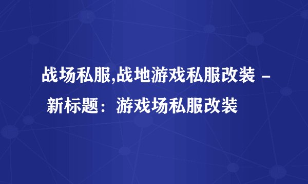 战场私服,战地游戏私服改装 - 新标题：游戏场私服改装