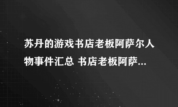 苏丹的游戏书店老板阿萨尔人物事件汇总 书店老板阿萨尔事件全选项