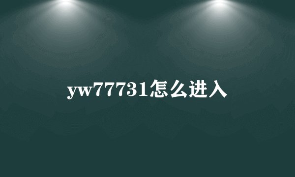 yw77731怎么进入