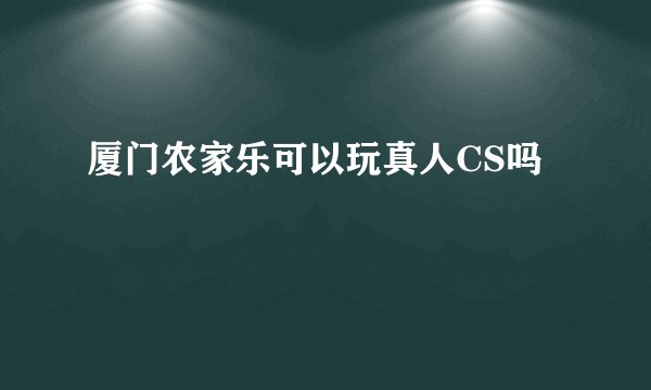 厦门农家乐可以玩真人CS吗