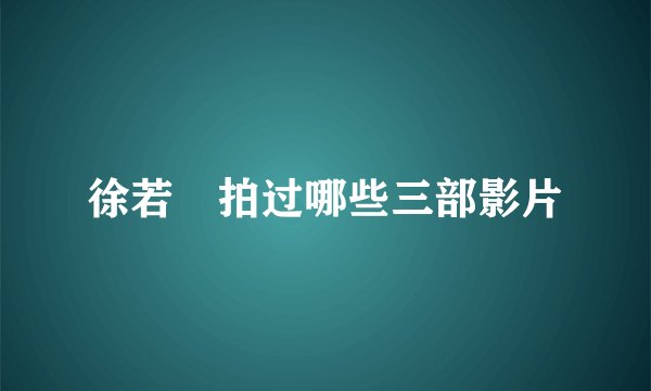 徐若瑄拍过哪些三部影片