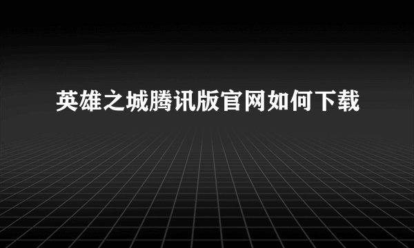 英雄之城腾讯版官网如何下载