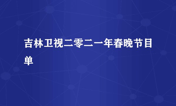 吉林卫视二零二一年春晚节目单