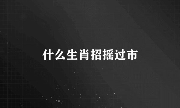 什么生肖招摇过市