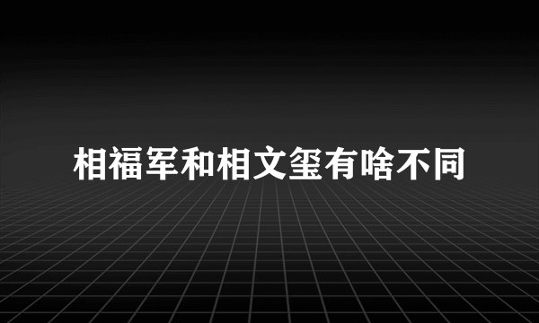 相福军和相文玺有啥不同
