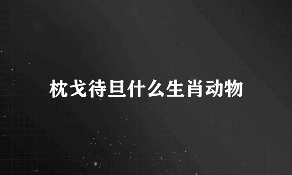 枕戈待旦什么生肖动物