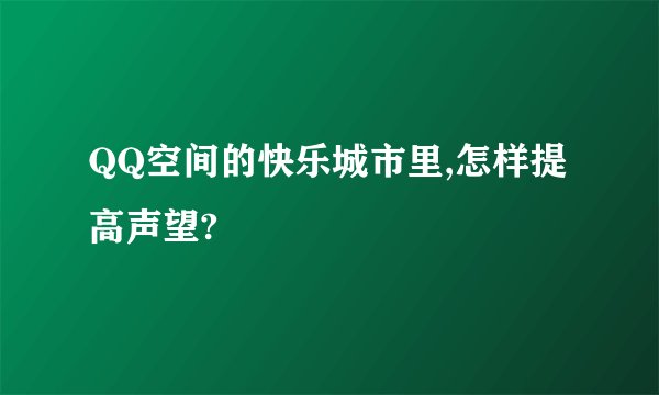 QQ空间的快乐城市里,怎样提高声望?