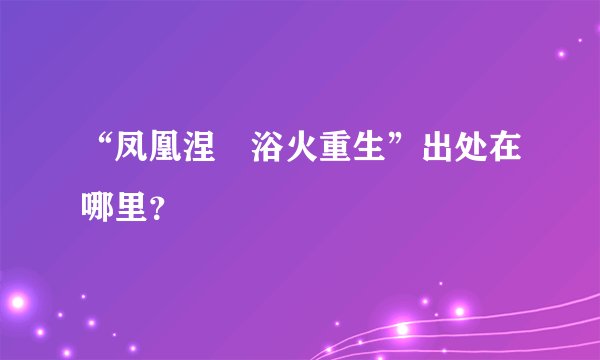 “凤凰涅槃浴火重生”出处在哪里？