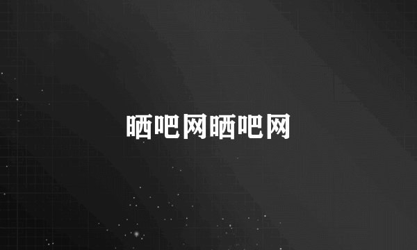 晒吧网晒吧网