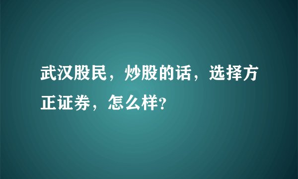 武汉股民，炒股的话，选择方正证券，怎么样？