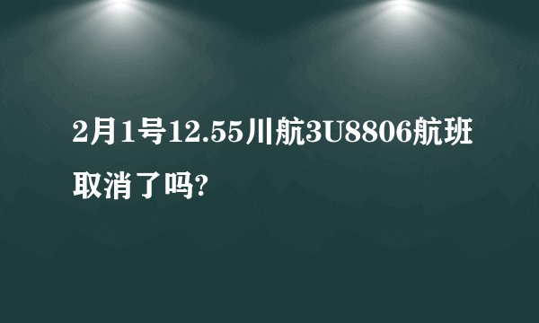 2月1号12.55川航3U8806航班取消了吗?