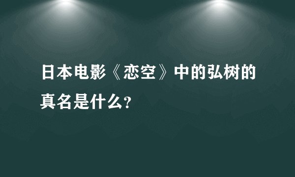 日本电影《恋空》中的弘树的真名是什么？