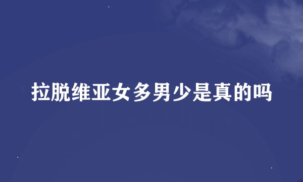 拉脱维亚女多男少是真的吗