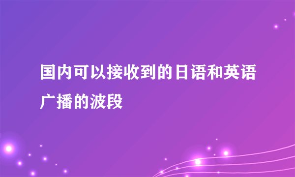 国内可以接收到的日语和英语广播的波段