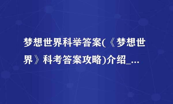 梦想世界科举答案(《梦想世界》科考答案攻略)介绍_梦想世界科举答案(《梦想世界》科考答案攻略)是什么