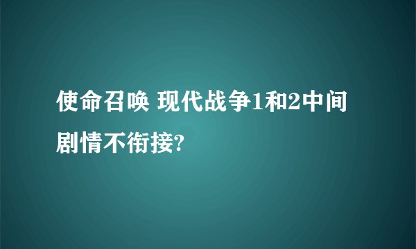 使命召唤 现代战争1和2中间剧情不衔接?