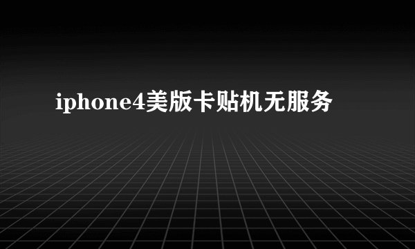 iphone4美版卡贴机无服务