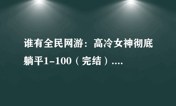 谁有全民网游：高冷女神彻底躺平1-100（完结）.txt小说完整电子版