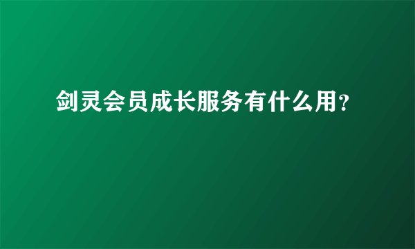 剑灵会员成长服务有什么用？