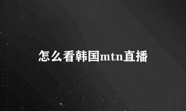 怎么看韩国mtn直播
