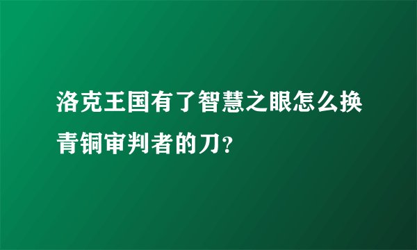 洛克王国有了智慧之眼怎么换青铜审判者的刀？