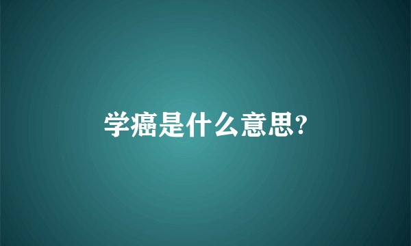学癌是什么意思?