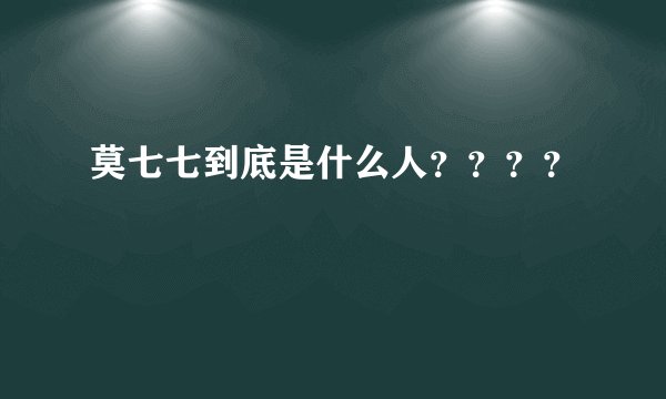莫七七到底是什么人？？？？