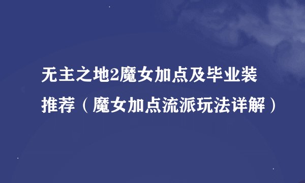 无主之地2魔女加点及毕业装推荐（魔女加点流派玩法详解）