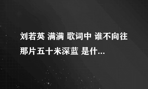 刘若英 满满 歌词中 谁不向往那片五十米深蓝 是什么意思？