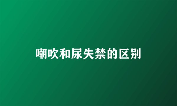 嘲吹和尿失禁的区别