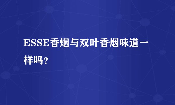 ESSE香烟与双叶香烟味道一样吗？