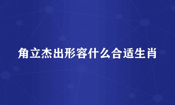 角立杰出形容什么合适生肖