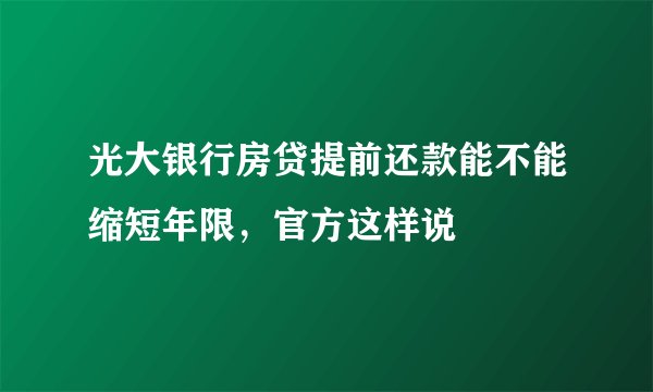 光大银行房贷提前还款能不能缩短年限，官方这样说