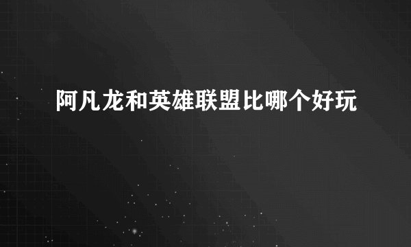 阿凡龙和英雄联盟比哪个好玩
