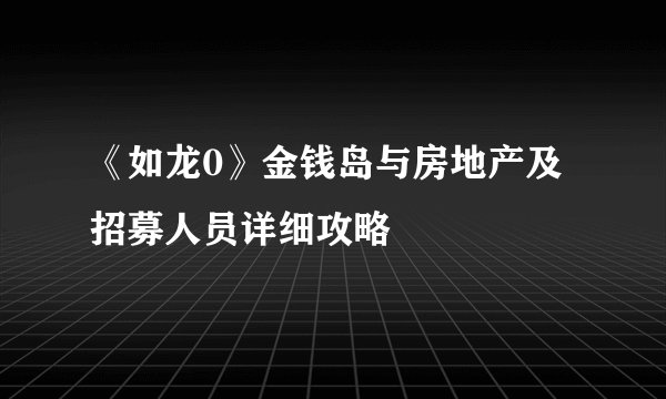《如龙0》金钱岛与房地产及招募人员详细攻略