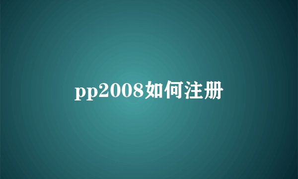 pp2008如何注册