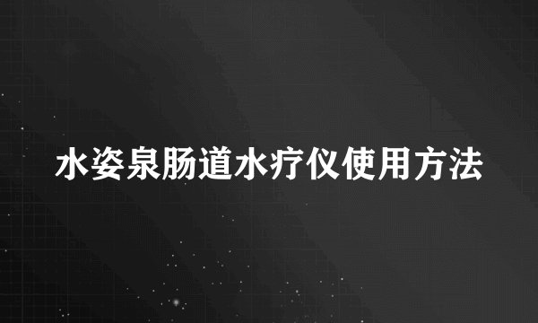 水姿泉肠道水疗仪使用方法