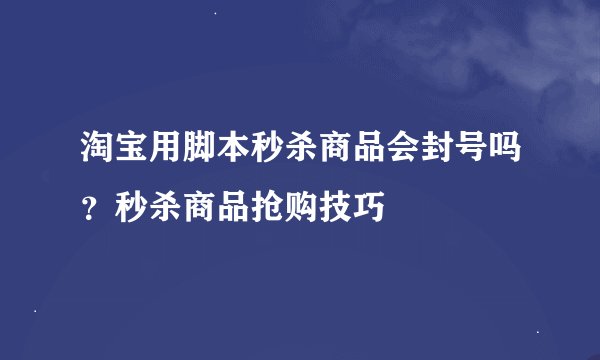 淘宝用脚本秒杀商品会封号吗？秒杀商品抢购技巧