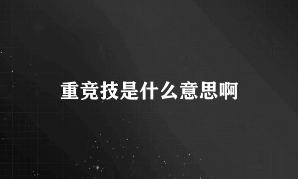 重竞技是什么意思啊
