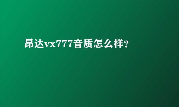 昂达vx777音质怎么样？