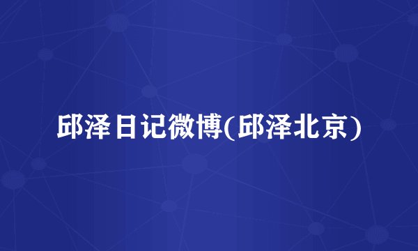 邱泽日记微博(邱泽北京)