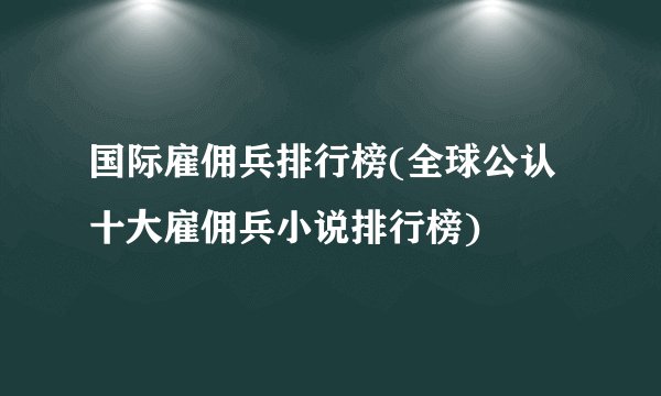 国际雇佣兵排行榜(全球公认十大雇佣兵小说排行榜)