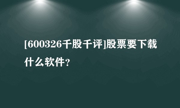 [600326千股千评]股票要下载什么软件？