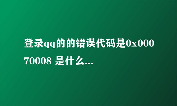 登录qq的的错误代码是0x00070008 是什么意思，急需求解？