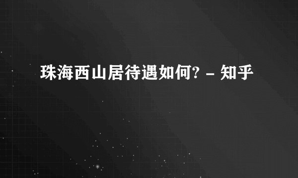 珠海西山居待遇如何? - 知乎