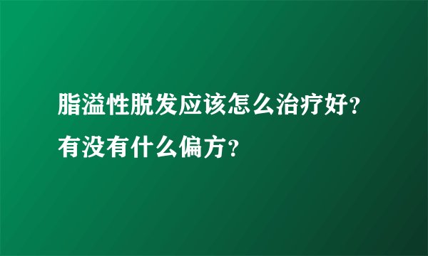 脂溢性脱发应该怎么治疗好？有没有什么偏方？