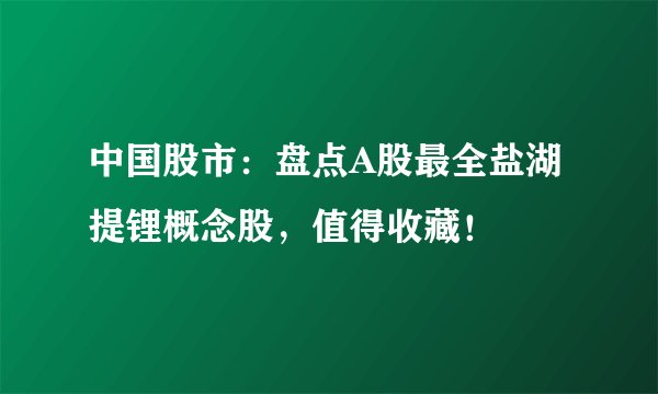 中国股市：盘点A股最全盐湖提锂概念股，值得收藏！
